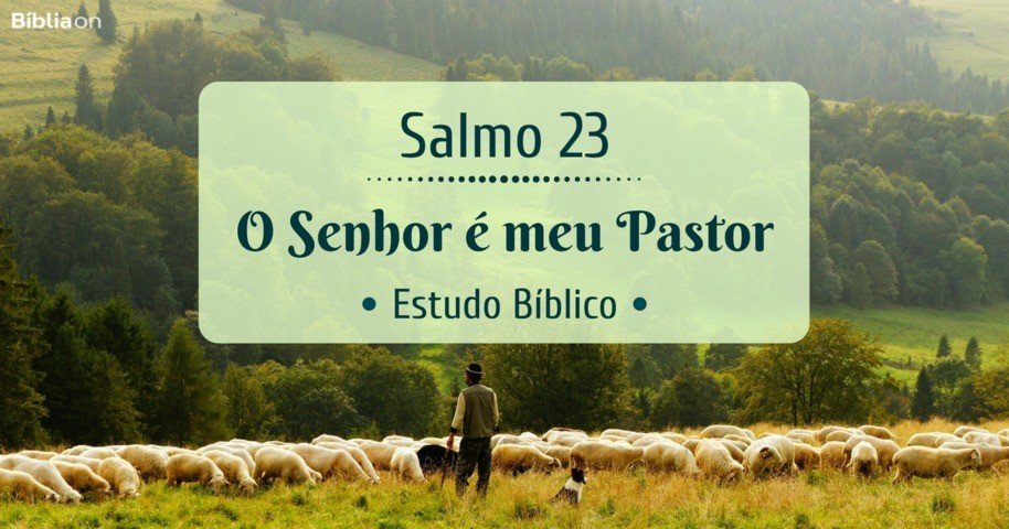 Salmos 23:1-6 O SENHOR é o meu pastor; nada me faltará. Ele me faz repousar  em pastos verdejantes. Leva-me para junto das águas de descanso;  refrigera-me a alma. Guia-me pelas veredas da