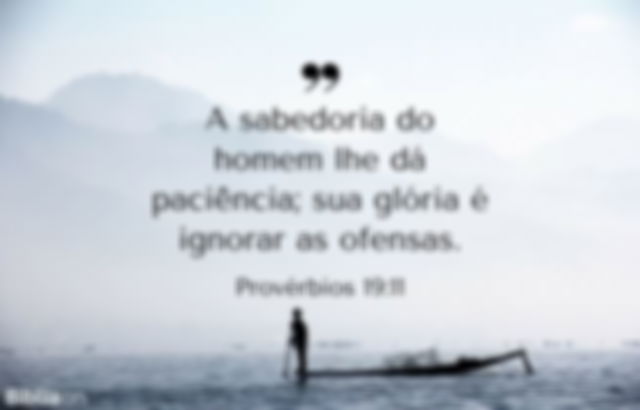 A sabedoria do homem lhe dá paciência; sua glória é ignorar as ofensas. Provérbios 19:11