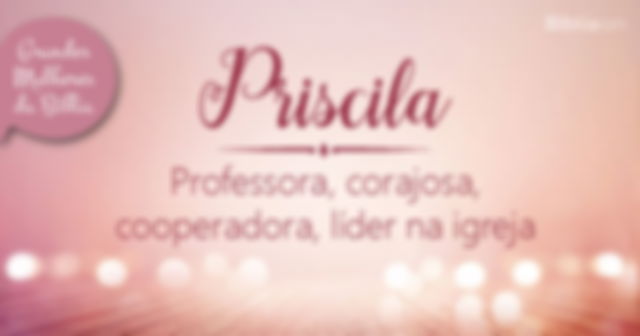 Priscila  Professora, corajosa, cooperadora, líder na igreja