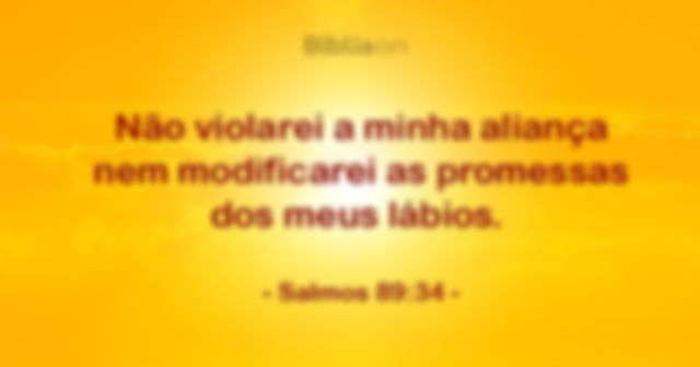 Não violarei a minha aliança nem modificarei as promessas dos meus lábios. - Salmo 89:34