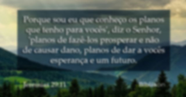 Porque sou eu que conheço os planos que tenho para vocês’, diz o Senhor, ‘planos de fazê-los prosperar e não de causar dano, planos de dar a vocês esperança e um futuro. Jeremias 29:11