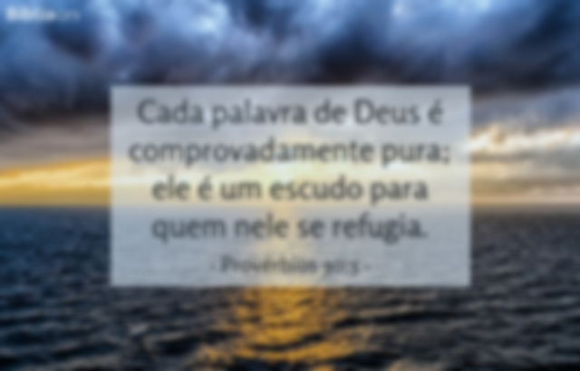 Cada palavra de Deus é comprovadamente pura; ele é um escudo para quem nele se refugia. Provérbios 30:5