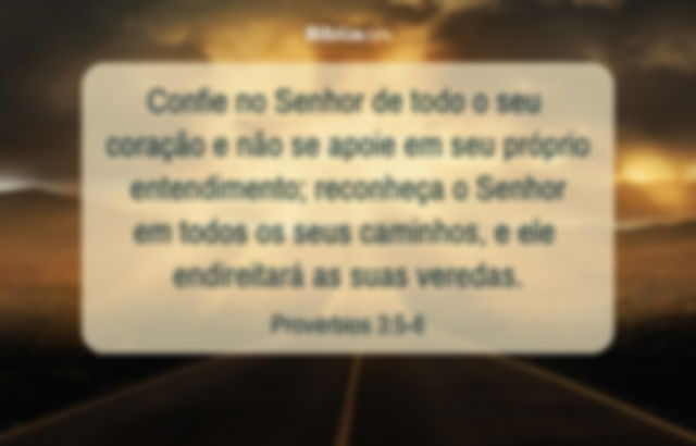 Confie no Senhor de todo o seu coração e não se apoie em seu próprio entendimento; reconheça o Senhor em todos os seus caminhos, e ele endireitará as suas veredas. Provérbios 3:5-6