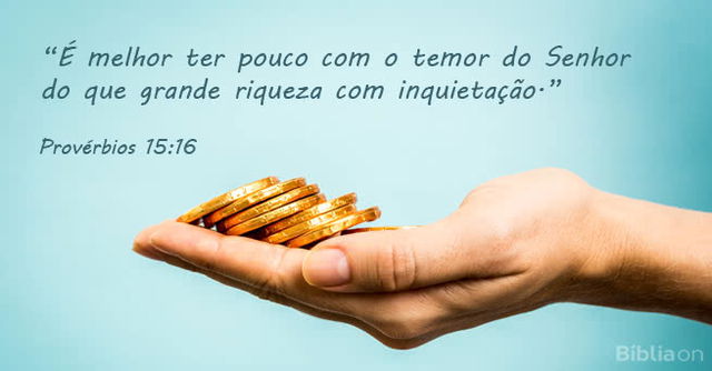 É melhor ter pouco com o temor do Senhor do que grande riqueza com inquietação. Provérbios 15:16