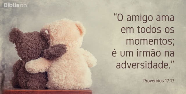 O amigo ama em todos os momentos; é um irmão na adversidade. Provérbios 17:17