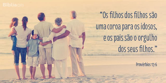 Os filhos dos filhos são uma coroa para os idosos, e os pais são o orgulho dos seus filhos. Provérbios 17:6