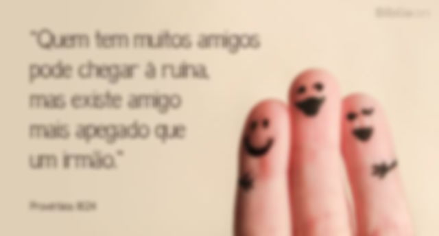 Há amigos que são mais próximos do que irmãos.