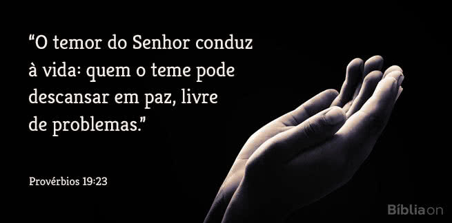 O temor do Senhor conduz à vida: quem o teme pode descansar em paz, livre de problemas. Provérbios 19:23