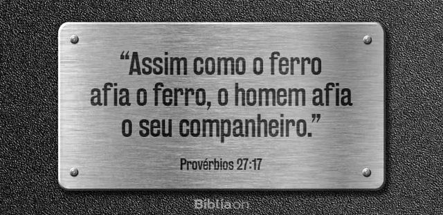 Assim como o ferro afia o ferro, o homem afia o seu companheiro. Provérbios 27:17