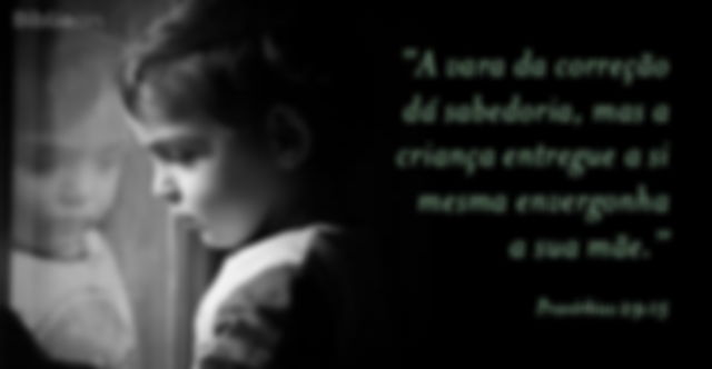 A vara da correção dá sabedoria, mas a criança entregue a si mesma envergonha a sua mãe. Provérbios 29:15