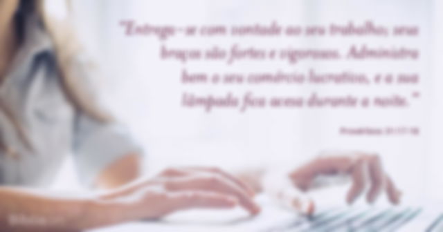 Entrega-se com vontade ao seu trabalho; seus braços são fortes e vigorosos. Administra bem o seu comércio lucrativo, e a sua lâmpada fica acesa durante a noite. Provérbios 31:17-18