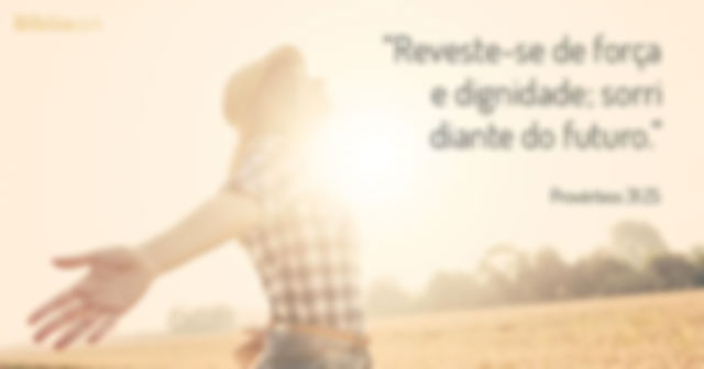 Reveste-se de força e dignidade; sorri diante do futuro. Provérbios 31:25