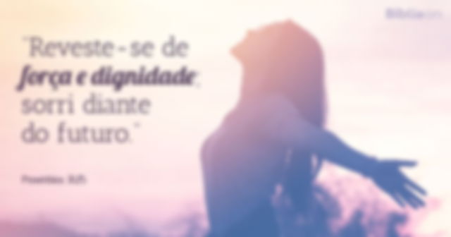 Reveste-se de força e dignidade; sorri diante do futuro. Provérbios 31:25