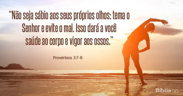 Não seja sábio aos seus próprios olhos; tema o Senhor e evite o mal. Isso dará a você saúde ao corpo e vigor aos ossos.