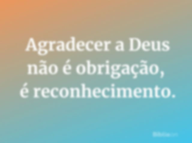 Agradecer a Deus não é obrigação, é reconhecimento!