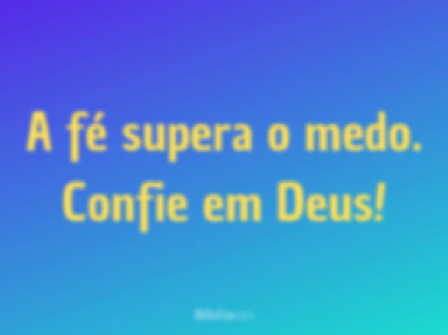 A fé supera o medo. Confie em Deus!