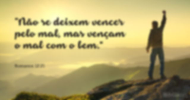 Não se deixem vencer pelo mal, mas vençam o mal com o bem. Romanos 12:21