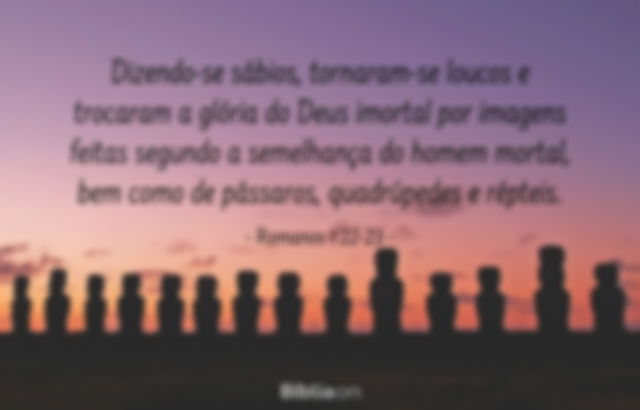 Dizendo-se sábios, tornaram-se loucos e trocaram a glória do Deus imortal por imagens feitas segundo a semelhança do homem mortal, bem como de pássaros, quadrúpedes e répteis. Romanos 1:22-23