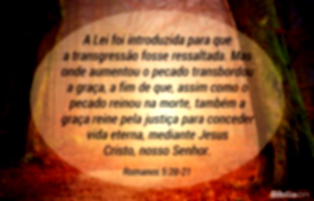 A Lei foi introduzida para que a transgressão fosse ressaltada. Mas onde aumentou o pecado transbordou a graça, a fim de que, assim como o pecado reinou na morte, também a graça reine pela justiça para conceder vida eterna, mediante Jesus Cristo, nosso Senhor. Romanos 5:20-21