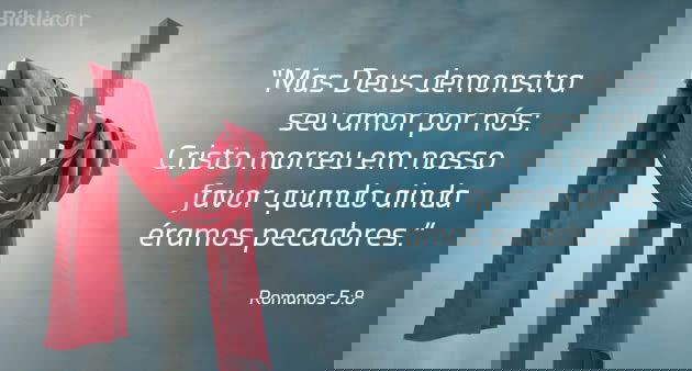 Mas Deus demonstra seu amor por nós: Cristo morreu em nosso favor quando ainda éramos pecadores. Romanos 5:8