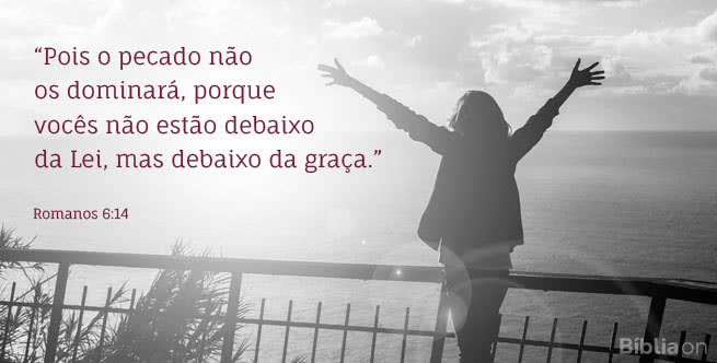 Pois o pecado não os dominará, porque vocês não estão debaixo da Lei, mas debaixo da graça. Romanos 6:14