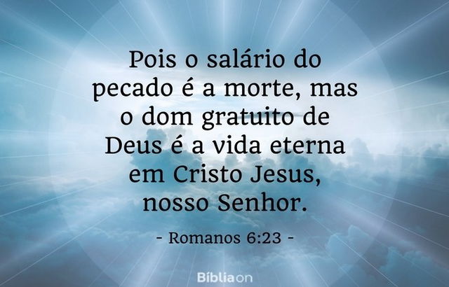 Pois o salário do pecado é a morte, mas o dom gratuito de Deus é a vida eterna em Cristo Jesus, nosso Senhor. Romanos 6:23