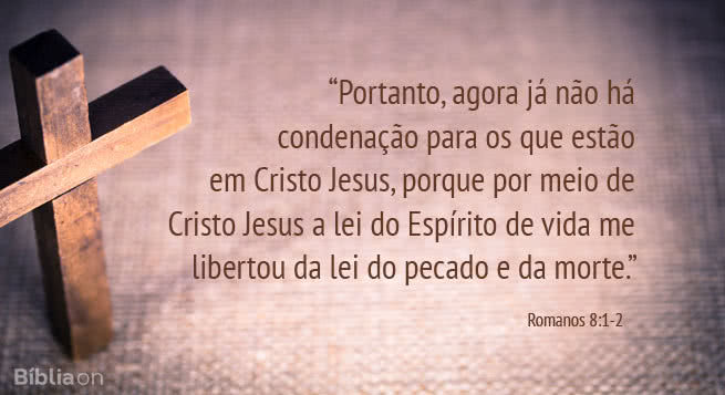 Portanto, agora já não há condenação para os que estão em Cristo Jesus, porque por meio de Cristo Jesus a lei do Espírito de vida me libertou da lei do pecado e da morte. Romanos 8:1-2