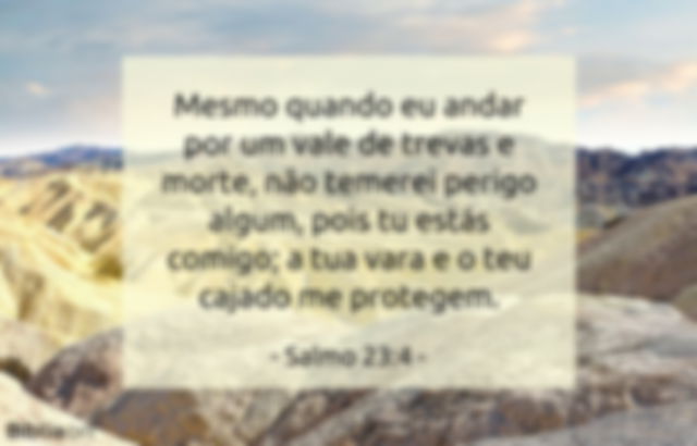 Mesmo quando eu andar por um vale de trevas e morte, não temerei perigo algum, pois tu estás comigo; a tua vara e o teu cajado me protegem. Salmo 23:4