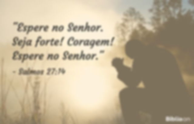 Espere no Senhor. Seja forte! Coragem! Espere no Senhor. Salmos 27:14