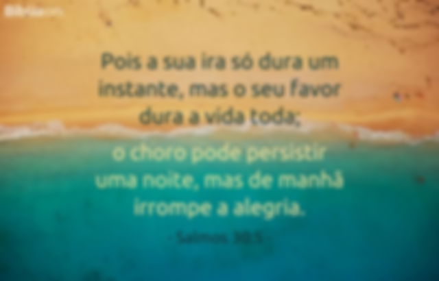 Pois a sua ira só dura um instante, mas o seu favor dura a vida toda; o choro pode persistir uma noite, mas de manhã irrompe a alegria. Salmos 30:5