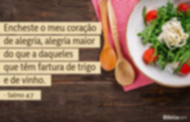 Encheste o meu coração de alegria, alegria maior do que a daqueles que têm fartura de trigo e de vinho. Salmo 4:7