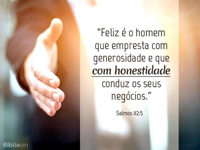 Feliz é o homem que empresta com generosidade e que com honestidade conduz os seus negócios. Salmos 112:5