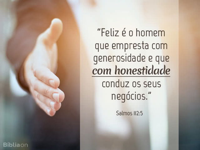 Feliz é o homem que empresta com generosidade e que com honestidade conduz os seus negócios. Salmos 112:5
