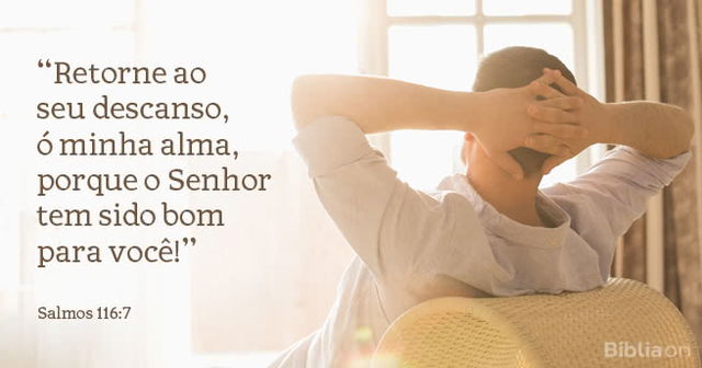 Retorne ao seu descanso, ó minha alma, porque o Senhor tem sido bom para você! Salmos 116:7