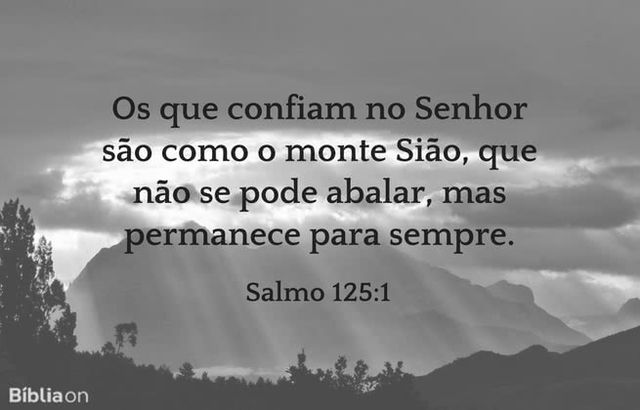 Os que confiam no Senhor são como o monte Sião, que não se pode abalar, mas permanece para sempre. Salmo 125:1