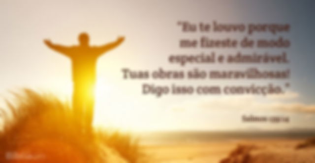 Eu te louvo porque me fizeste de modo especial e admirável. Tuas obras são maravilhosas! Digo isso com convicção. Salmos 139:14