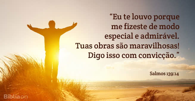 Eu te louvo porque me fizeste de modo especial e admirável. Tuas obras são maravilhosas! Digo isso com convicção. Salmos 139:14