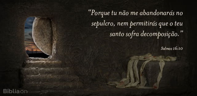 Porque tu não me abandonarás no sepulcro, nem permitirás que o teu santo sofra decomposição. Salmos 16:10