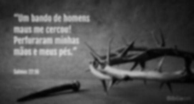 Um bando de homens maus me cercou! Perfuraram minhas mãos e meus pés. Salmos 22:16
