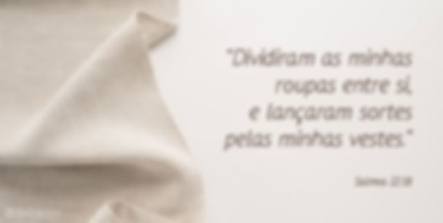 Dividiram as minhas roupas entre si, e lançaram sortes pelas minhas vestes. Salmos 22:18