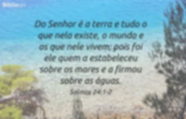 Do Senhor é a terra e tudo o que nela existe, o mundo e os que nele vivem; pois foi ele quem a estabeleceu sobre os mares e a firmou sobre as águas. Salmos 24:1-2