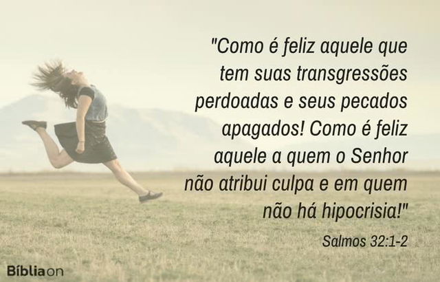 Como é feliz aquele que tem suas transgressões perdoadas e seus pecados apagados! Como é feliz aquele a quem o Senhor não atribui culpa e em quem não há hipocrisia! Salmos 32:1-2