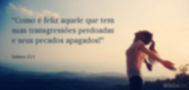 Como é feliz aquele que tem suas transgressões perdoadas e seus pecados apagados! Salmos 32:1