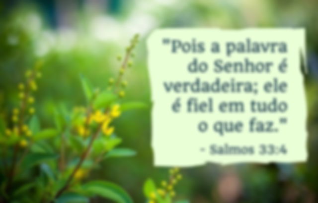 Pois a palavra do Senhor é verdadeira; ele é fiel em tudo o que faz. Salmos 33:4