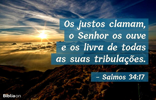 Os justos clamam, o Senhor os ouve e os livra de todas as suas tribulações. Salmos 34:17