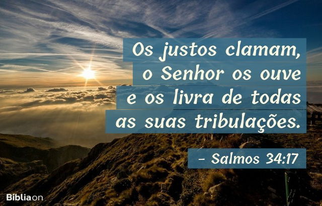 Os justos clamam, o Senhor os ouve e os livra de todas as suas tribulações. Salmos 34:17