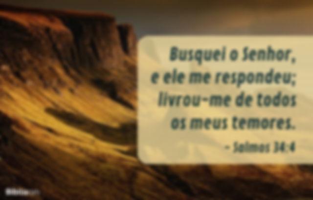 Busquei o Senhor, e ele me respondeu; livrou-me de todos os meus temores. Salmos 34:4