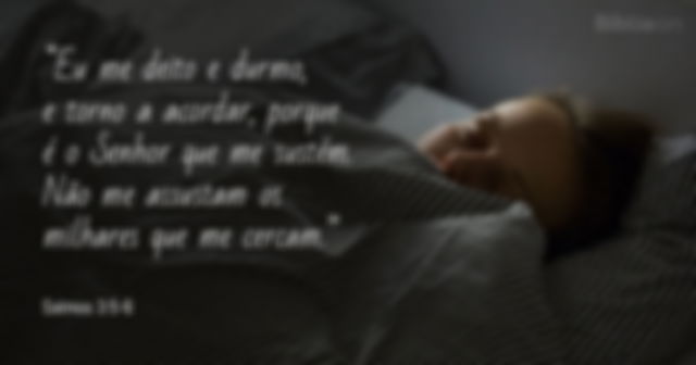 Eu me deito e durmo, e torno a acordar, porque é o Senhor que me sustém. Não me assustam os milhares que me cercam. Salmos 3:5-6
