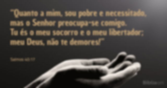Quanto a mim, sou pobre e necessitado, mas o Senhor preocupa-se comigo. Tu és o meu socorro e o meu libertador; meu Deus, não te demores! Salmos 40:17