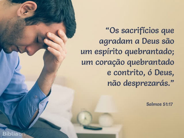 Os sacrifícios que agradam a Deus são um espírito quebrantado; um coração quebrantado e contrito, ó Deus, não desprezarás. Salmos 51:17